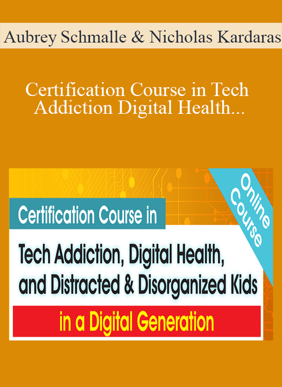 Aubrey Schmalle & Nicholas Kardaras - Certification Course in Tech Addiction Digital Health and Distracted and Disorganized Kids in a Digital Generation